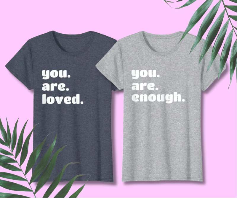 The ‘You. Are. Loved.’ & 'You. Are. Enough.' T-Shirt